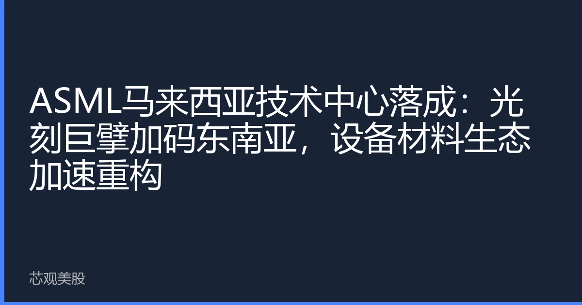 ASML马来西亚技术中心落成：光刻巨擘加码东南亚，设备材料生态加速重构