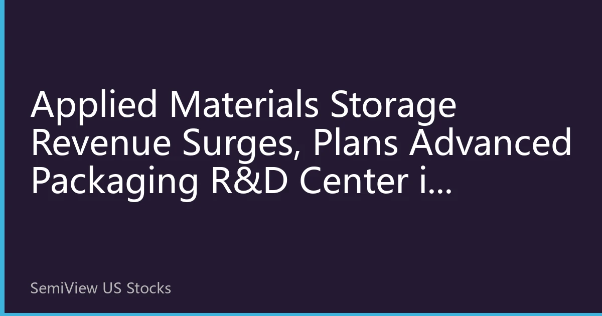 Applied Materials Storage Revenue Surges, Plans Advanced Packaging R&D Center in Penang, Adding New Dynamics to Asia-Pacific Equipment Ecosystem