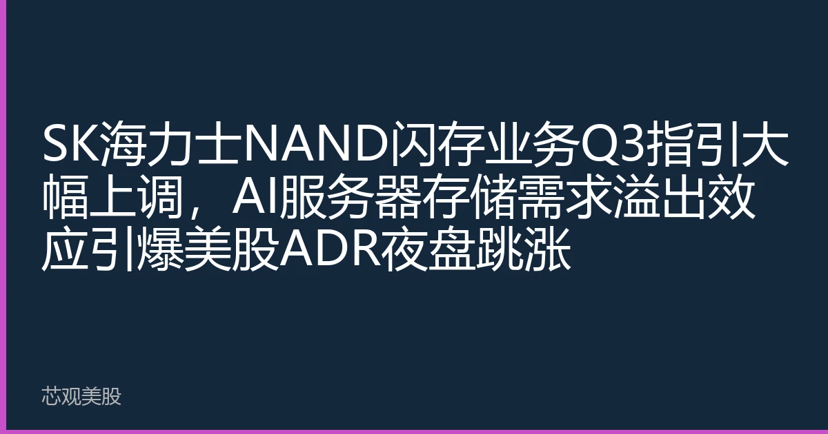SK海力士NAND闪存业务Q3指引大幅上调，AI服务器存储需求溢出效应引爆美股ADR夜盘跳涨