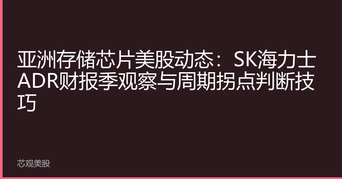 亚洲存储芯片美股动态：SK海力士ADR财报季观察与周期拐点判断技巧