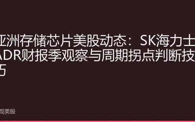 亚洲存储芯片美股动态：SK海力士ADR财报季观察与周期拐点判断技巧