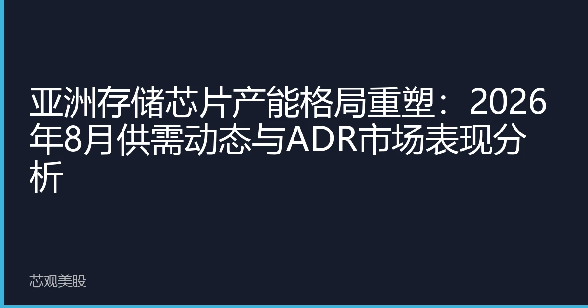 亚洲存储芯片产能格局重塑：2026年8月供需动态与ADR市场表现分析