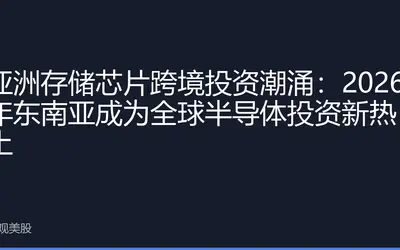 亚洲存储芯片跨境投资潮涌：2026年东南亚成为全球半导体投资新热土