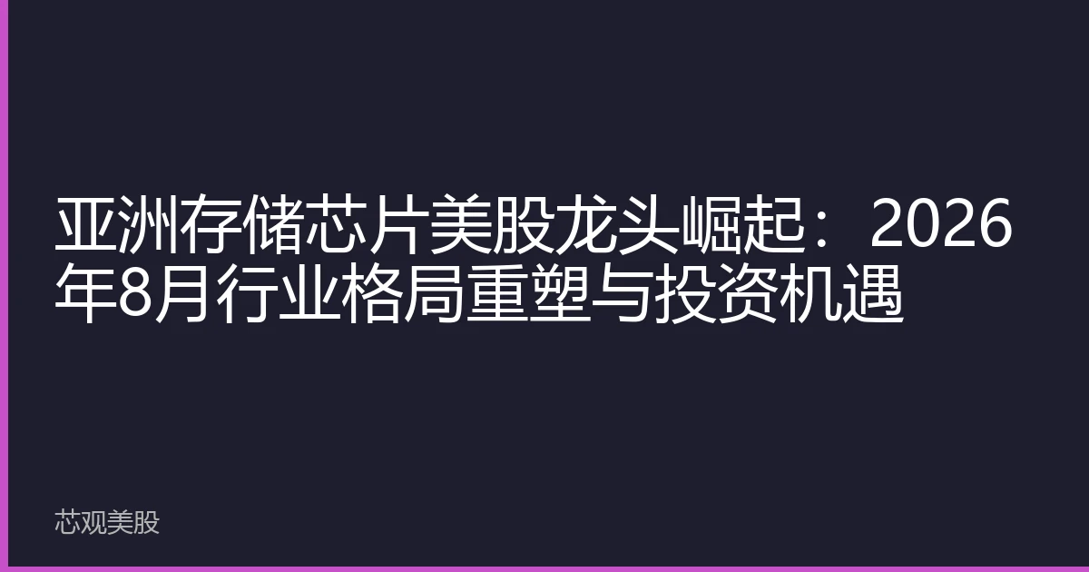 亚洲存储芯片美股龙头崛起：2026年8月行业格局重塑与投资机遇
