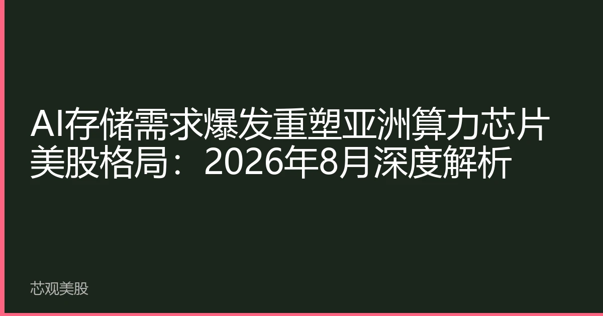 AI存储需求爆发重塑亚洲算力芯片美股格局：2026年8月深度解析