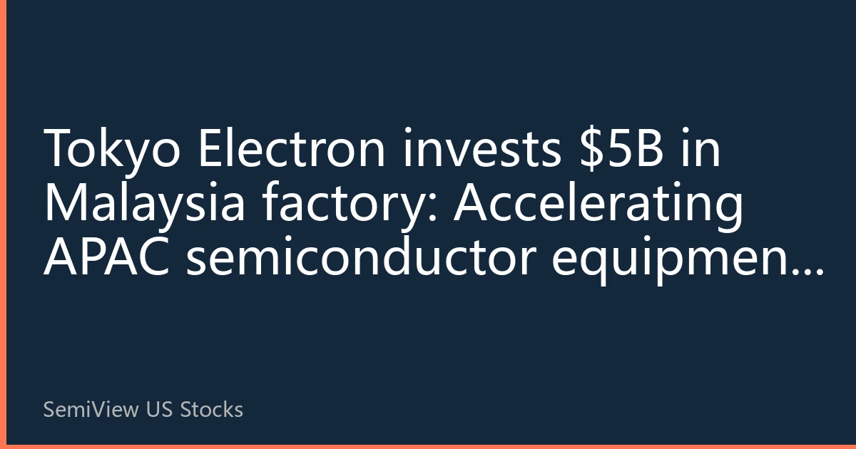 Tokyo Electron invests $5B in Malaysia factory: Accelerating APAC semiconductor equipment localization