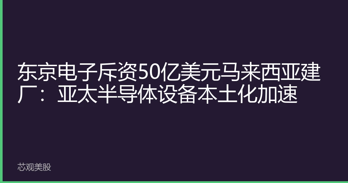 东京电子斥资50亿美元马来西亚建厂：亚太半导体设备本土化加速