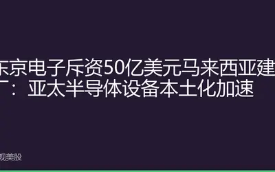 东京电子斥资50亿美元马来西亚建厂：亚太半导体设备本土化加速