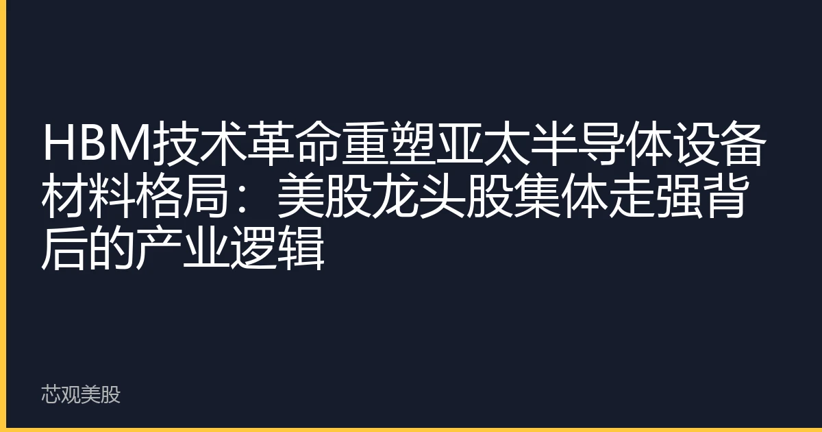 HBM技术革命重塑亚太半导体设备材料格局：美股龙头股集体走强背后的产业逻辑