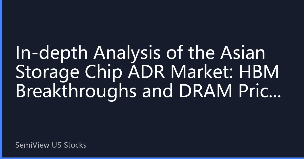 In-depth Analysis of the Asian Storage Chip ADR Market: HBM Breakthroughs and DRAM Price Cycle Inflection Point Reshape Investment Landscape