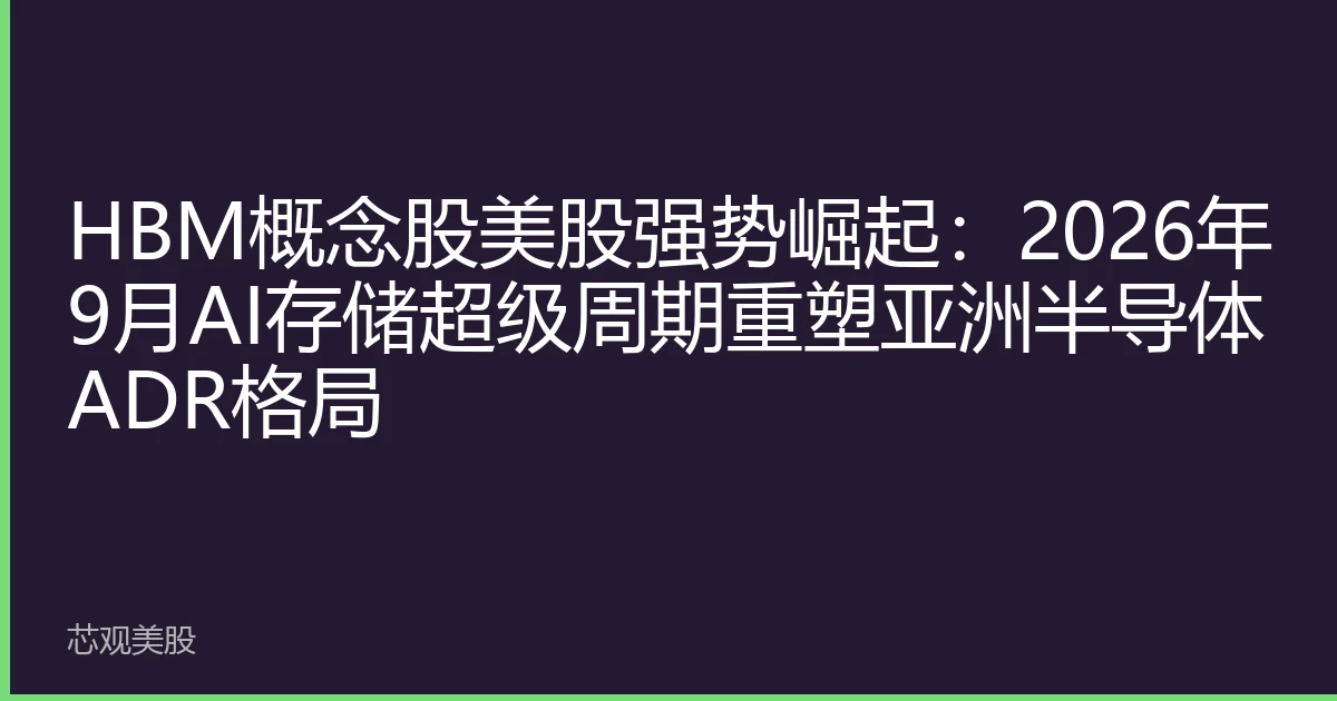 HBM概念股美股强势崛起：2026年9月AI存储超级周期重塑亚洲半导体ADR格局