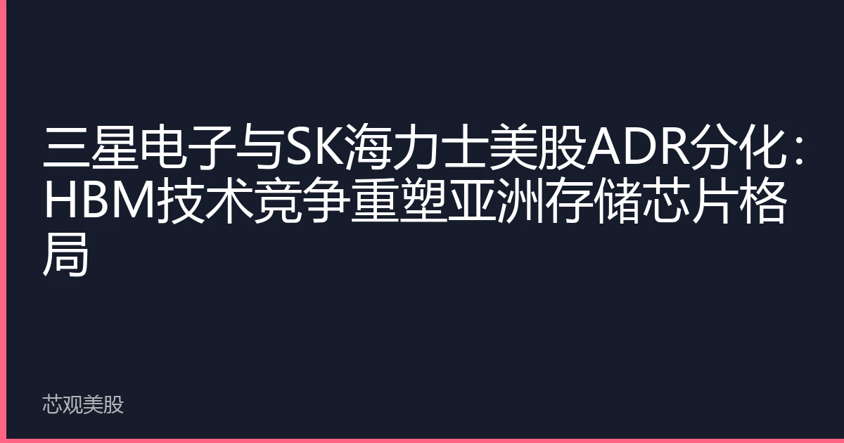 三星电子与SK海力士美股ADR分化：HBM技术竞争重塑亚洲存储芯片格局