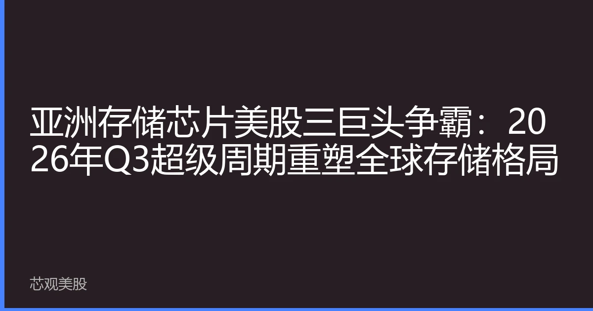 亚洲存储芯片美股三巨头争霸：2026年Q3超级周期重塑全球存储格局