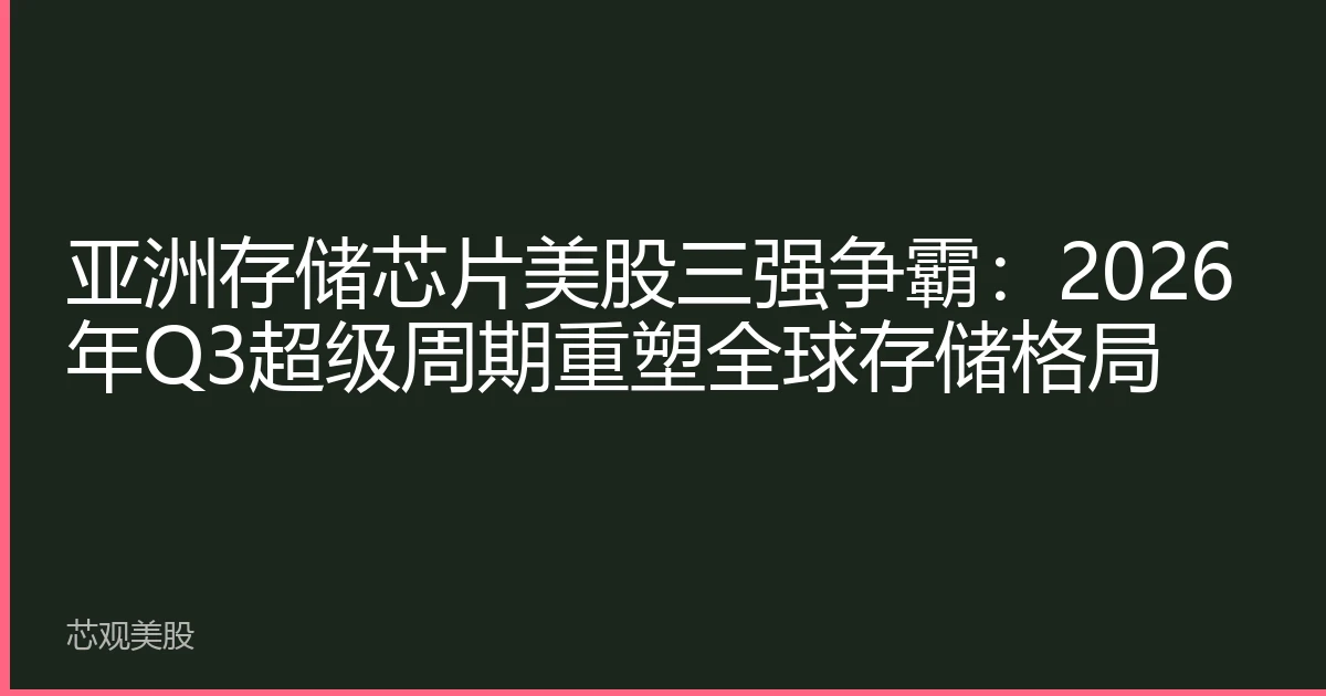 亚洲存储芯片美股三强争霸：2026年Q3超级周期重塑全球存储格局
