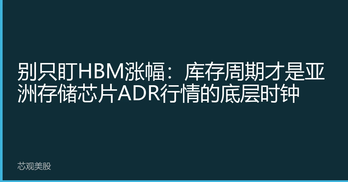 别只盯HBM涨幅：库存周期才是亚洲存储芯片ADR行情的底层时钟