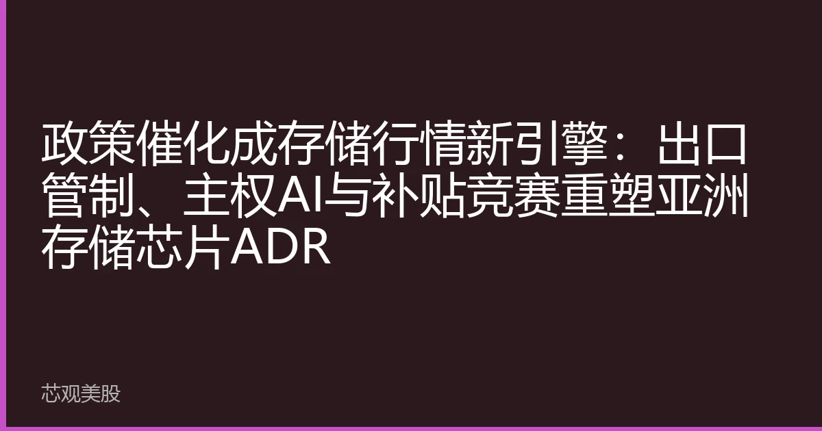 政策催化成存储行情新引擎：出口管制、主权AI与补贴竞赛重塑亚洲存储芯片ADR