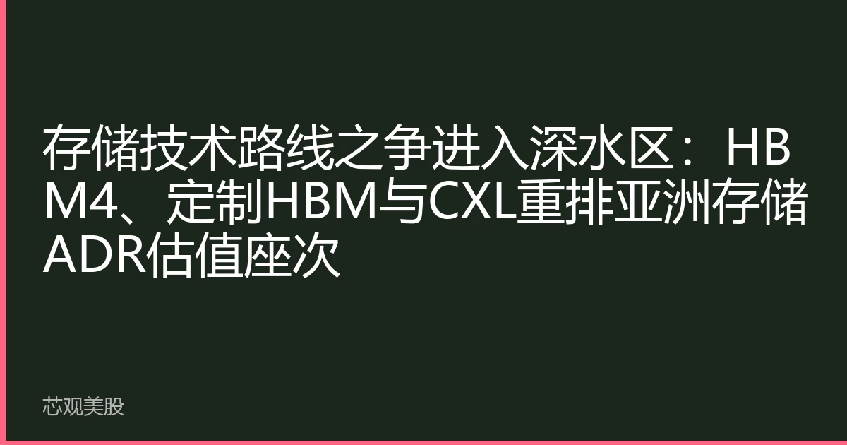 存储技术路线之争进入深水区：HBM4、定制HBM与CXL重排亚洲存储ADR估值座次