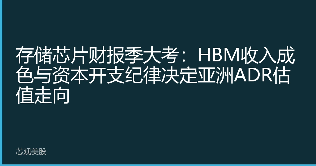 存储芯片财报季大考：HBM收入成色与资本开支纪律决定亚洲ADR估值走向